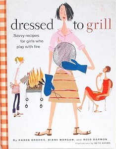 Dressed to Grill: Savvy Recipes for Girld Who Play with Fire by Karen & Reed Darmon & Diane Morgan Brooks
