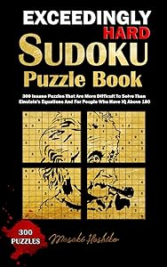 EXCEEDINGLY HARD SUDOKU PUZZLE BOOK: 300 Insane Puzzles That Are More Difficult To Solve Than Einstein's Equations And For People Who Have IQ Above 180
