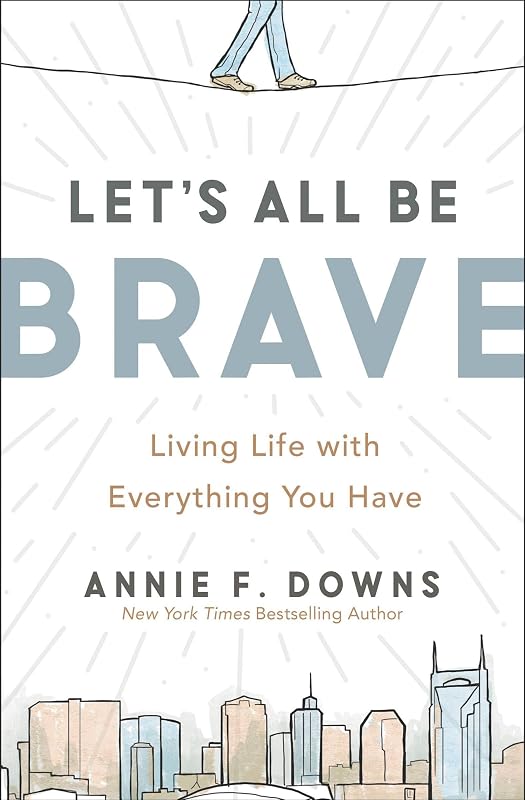 Let's All Be Brave: Living Life with Everything You Have by Annie F. Downs