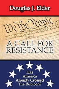 A CALL FOR RESISTANCE: HAS AMERICA ALREADY CROSSED THE RUBICON? by Douglas J. Elder