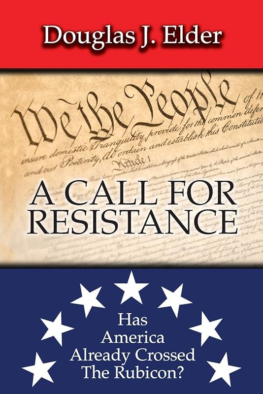A CALL FOR RESISTANCE: HAS AMERICA ALREADY CROSSED THE RUBICON? by Douglas J. Elder