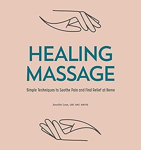 Healing Massage: Simple Techniques to Soothe Pain and Find Relief at Home by Jennifer Love CMT NMT NMTHE