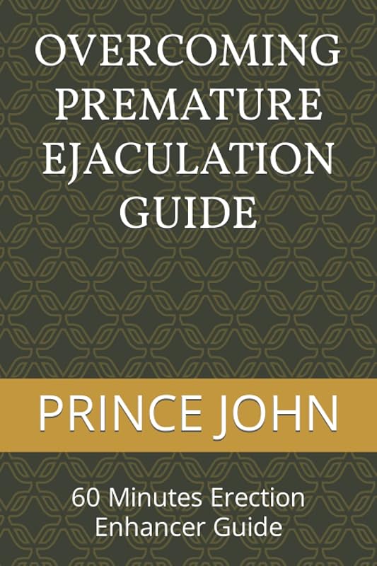 OVERCOMING PREMATURE EJACULATION GUIDE: 60 Minutes Erection Enhancer Guide by PRINCE JOHN