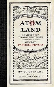 Atom Land: A Guided Tour Through the Strange (and Impossibly Small) World of Particle Physics by Jon Butterworth
