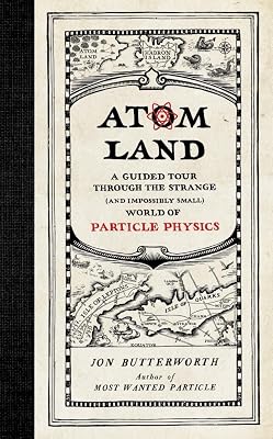 Atom Land: A Guided Tour Through the Strange (and Impossibly Small) World of Particle Physics
