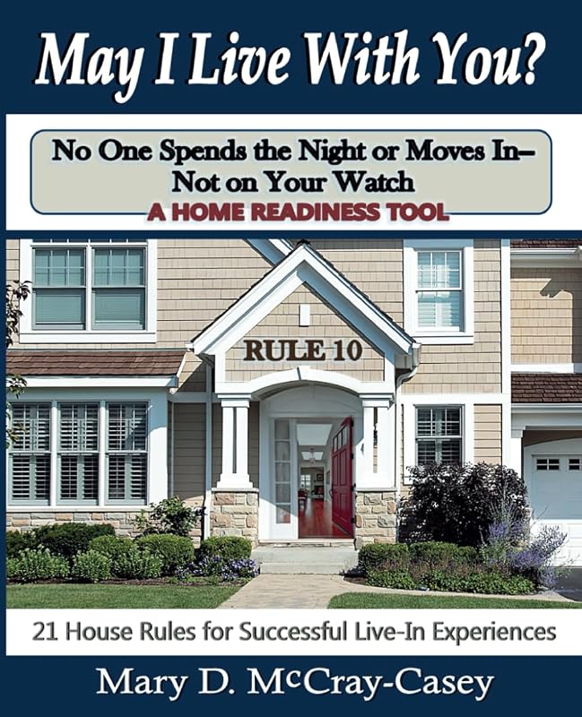 May I Live with You? Rule 10 - No One Spends the Night or Moves in - Not on Your Watch: 21 House Rules for Successful Live-In Experiences by Mary D McCray-Casey