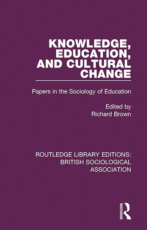 Knowledge, Education, and Cultural Change: Papers in the Sociology of Education (Routledge Library Editions: British Sociological Association Book 3) by Richard Brown