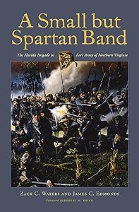A Small but Spartan Band: The Florida Brigade in Lee's Army of Northern Virginia by Zack C. Waters