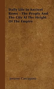 Daily Life in Ancient Rome - The People and the City at the Height of the Empire by Jerome Carcopino