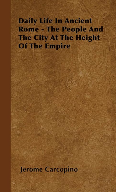 Daily Life in Ancient Rome - The People and the City at the Height of the Empire by Jerome Carcopino
