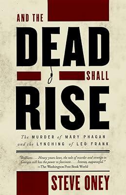And the Dead Shall Rise: The Murder of Mary Phagan and the Lynching of Leo Frank