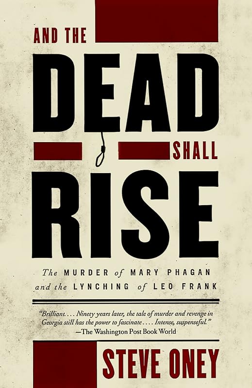 And the Dead Shall Rise: The Murder of Mary Phagan and the Lynching of Leo Frank by Steve Oney
