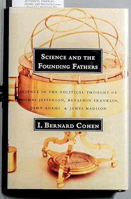 Science and the Founding Fathers: Science in the Political Thought of Jefferson, Franklin, Adams, and Madison