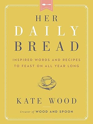 Her Daily Bread: Inspired Words and Recipes to Feast on All Year Long