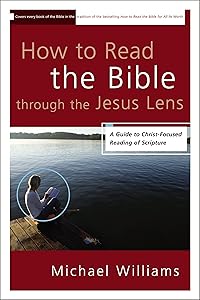 How to Read the Bible through the Jesus Lens: A Guide to Christ-Focused Reading of Scripture