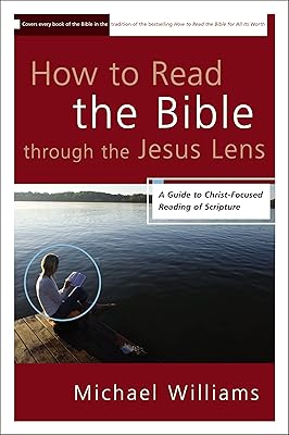 How to Read the Bible through the Jesus Lens: A Guide to Christ-Focused Reading of Scripture