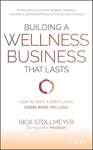 Building a Wellness Business That Lasts: How to Make a Great Living Doing What You Love by Rick Stollmeyer