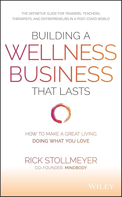 Building a Wellness Business That Lasts: How to Make a Great Living Doing What You Love by Rick Stollmeyer