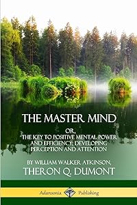 The Master Mind: Or, The Key to Positive Mental Power and Efficiency; Developing Perception and Attention by William Walker Atkinson
