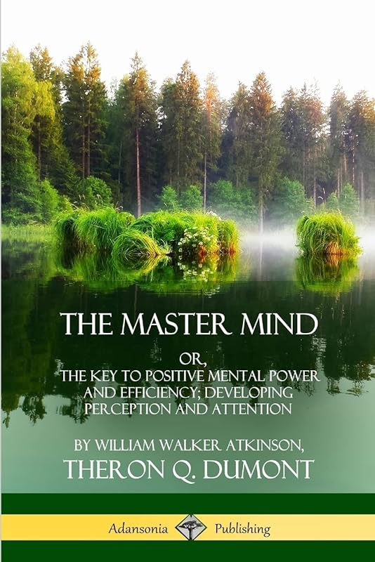 The Master Mind: Or, The Key to Positive Mental Power and Efficiency; Developing Perception and Attention by William Walker Atkinson
