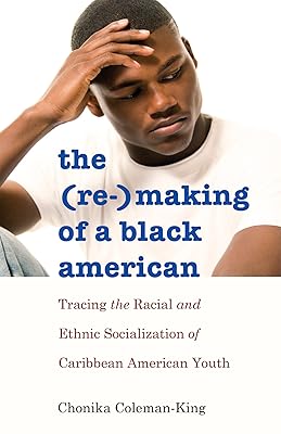 The (Re-)Making of a Black American: Tracing the Racial and Ethnic Socialization of Caribbean American Youth (Black Studies and Critical Thinking Book 51)