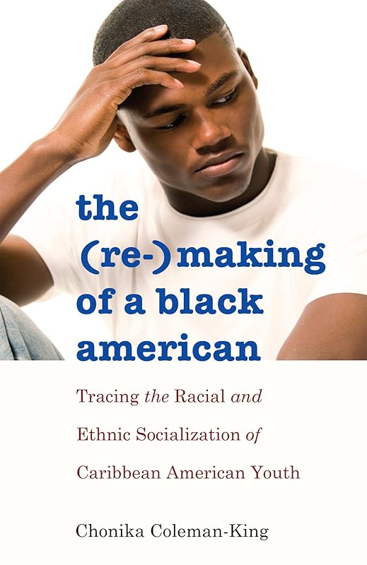 The (Re-)Making of a Black American: Tracing the Racial and Ethnic Socialization of Caribbean American Youth (Black Studies and Critical Thinking Book 51) by Chonika Coleman-King