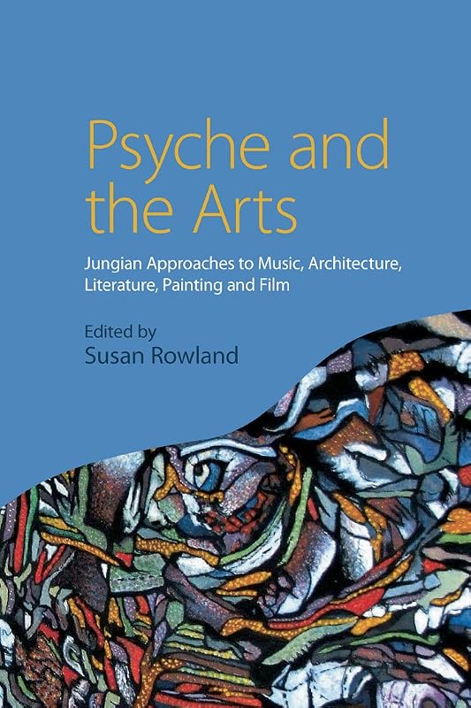 Psyche and the Arts: Jungian Approaches to Music, Architecture, Literature, Painting and Film by Susan Rowland