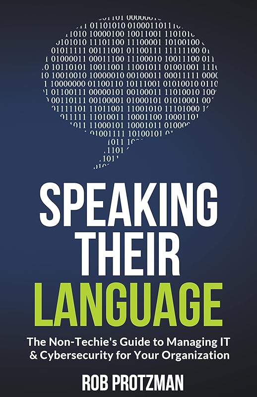 Speaking Their Language: The Non-Techie’s Guide to Managing IT & Cybersecurity for Your Organization by Rob Protzman