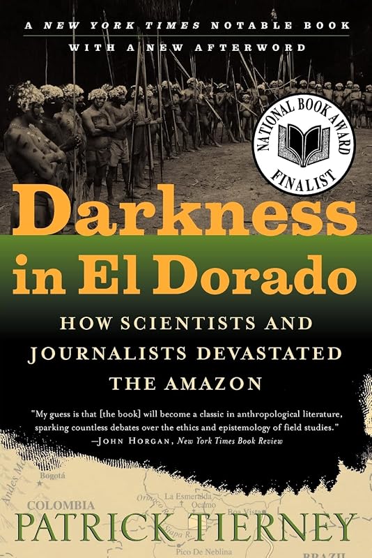Darkness in El Dorado: How Scientists and Journalists Devastated the Amazon by Patrick Tierney
