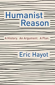 Humanist Reason: A History. An Argument. A Plan by Eric Hayot