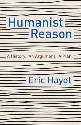 Humanist Reason: A History. An Argument. A Plan