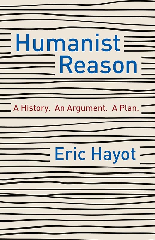 Humanist Reason: A History. An Argument. A Plan by Eric Hayot