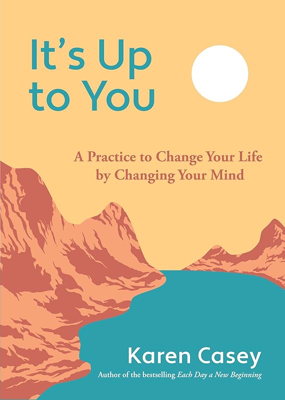 It's Up to You: A Practice to Change Your Life by Changing Your Mind by Karen Casey