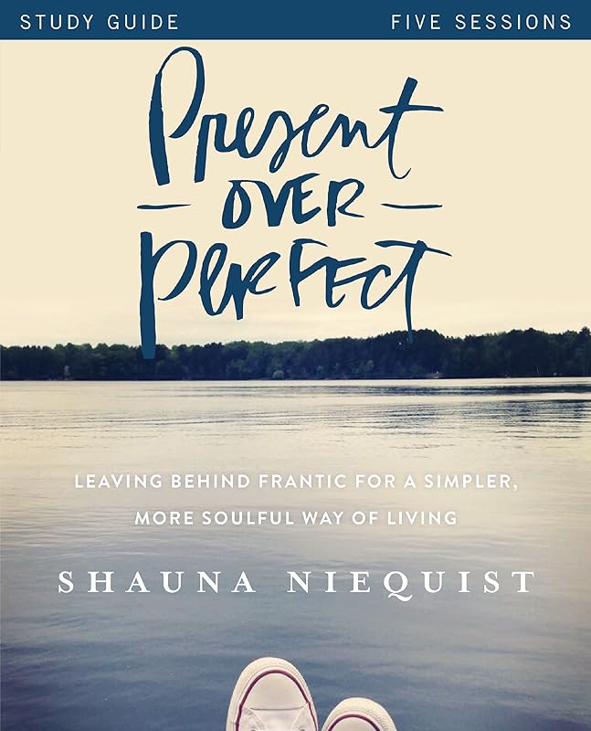 Present Over Perfect Study Guide: Leaving Behind Frantic for a Simpler, More Soulful Way of Living by Shauna Niequist