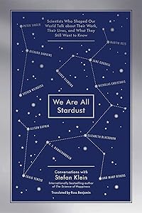 We Are All Stardust: Scientists Who Shaped Our World Talk about Their Work, Their Lives, and What They Still Want to Know by Stefan Klein
