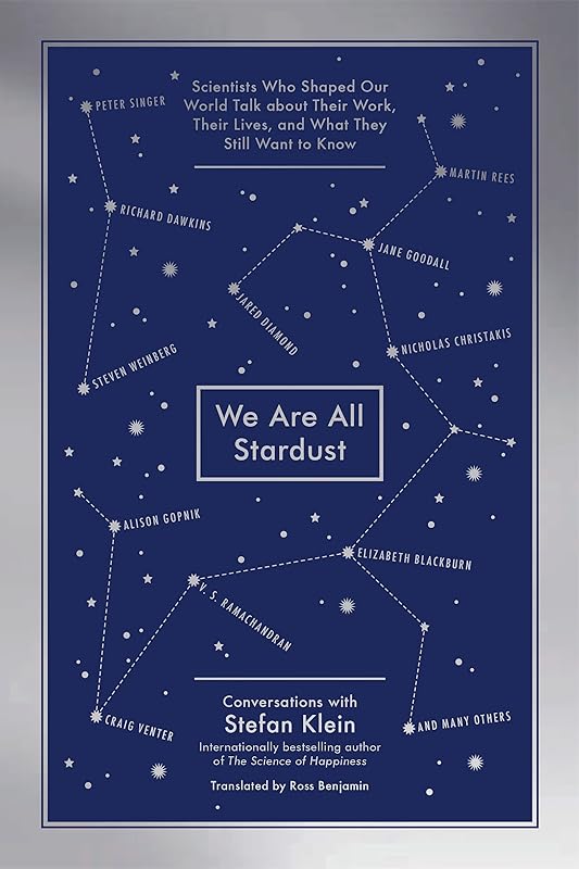 We Are All Stardust: Scientists Who Shaped Our World Talk about Their Work, Their Lives, and What They Still Want to Know by Stefan Klein