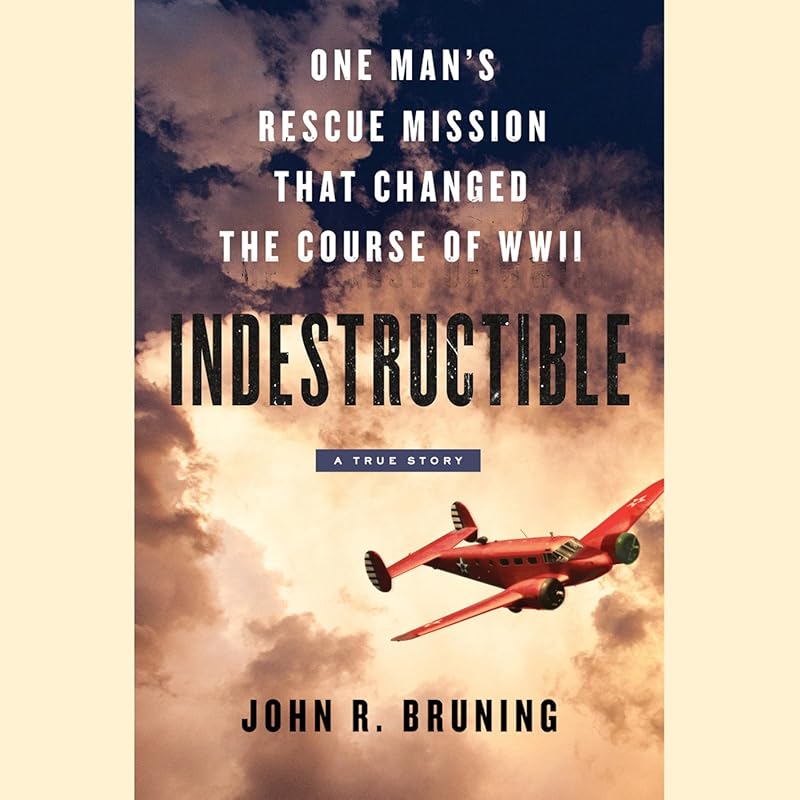 Indestructible: One Man's Rescue Mission That Changed the Course of WWII by John R. Bruning