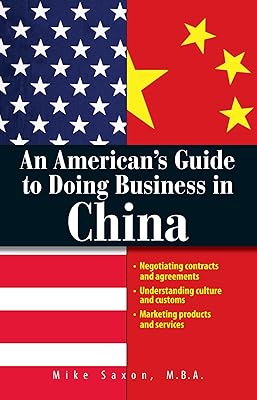 An American's Guide To Doing Business In China: Negotiating Contracts And Agreements; Understanding Culture and Customs; Marketing Products and Services