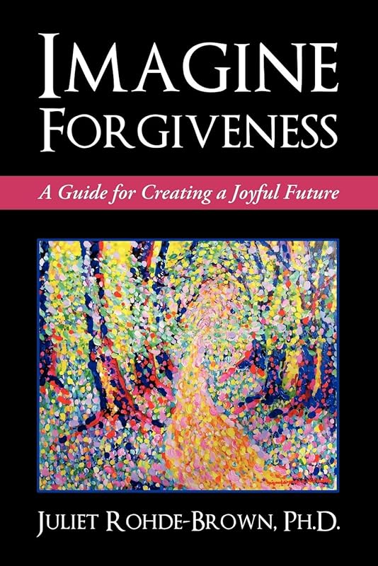 Imagine Forgiveness: A Guide for Creating a Joyful Future by Ph.D Juliet Rohde-Brown