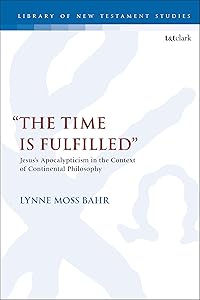 “The Time Is Fulfilled”: Jesus’s Apocalypticism in the Context of Continental Philosophy (The Library of New Testament Studies) by Lynne Moss Bahr