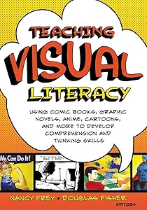 Teaching Visual Literacy: Using Comic Books, Graphic Novels, Anime, Cartoons, and More to Develop Comprehension and Thinking Skills