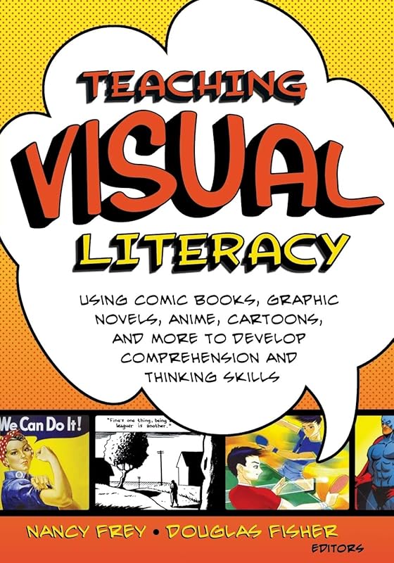 Teaching Visual Literacy: Using Comic Books, Graphic Novels, Anime, Cartoons, and More to Develop Comprehension and Thinking Skills by Nancy Frey