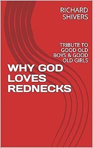 WHY GOD LOVES REDNECKS: TRIBUTE TO GOOD OLD BOYS & GOOD OLD GIRLS by RICHARD SHIVERS