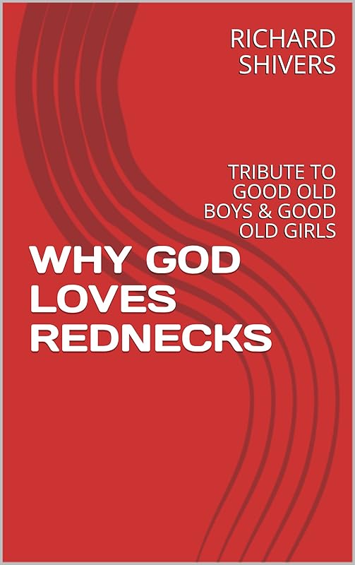 WHY GOD LOVES REDNECKS: TRIBUTE TO GOOD OLD BOYS & GOOD OLD GIRLS by RICHARD SHIVERS