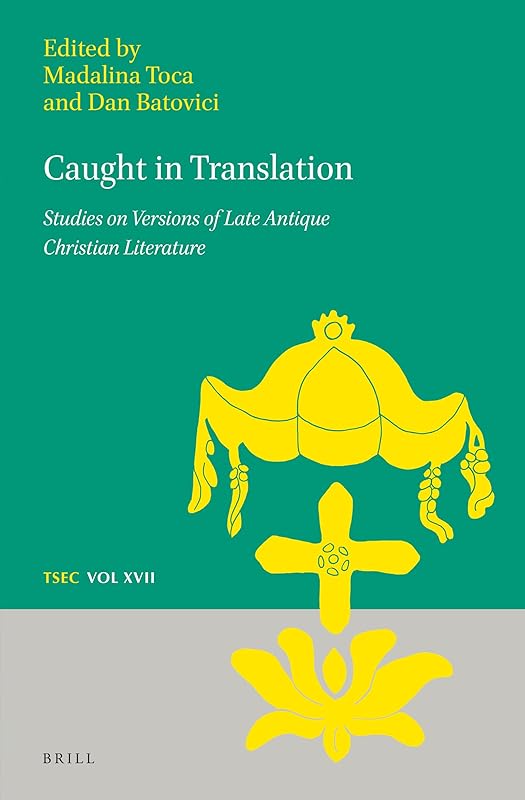 Caught in Translation: Studies on Versions of Late-Antique Christian Literature (Texts and Studies in Eastern Christianity, 17) by Madalina Toca