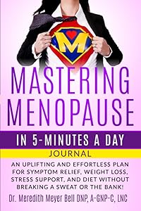 MASTERING MENOPAUSE IN 5 MINUTES A DAY JOURNAL: Uplifting and Effortless Plan for Symptom Relief, Weight Loss, Stress Support, and Diet Without Breaking a Sweat or the Bank! by Dr. Meredith Meyer Bell, DNP, A-GNP-C, LNC