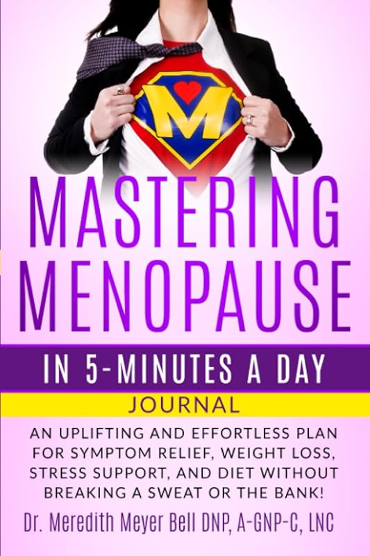 MASTERING MENOPAUSE IN 5 MINUTES A DAY JOURNAL: Uplifting and Effortless Plan for Symptom Relief, Weight Loss, Stress Support, and Diet Without Breaking a Sweat or the Bank! by Dr. Meredith Meyer Bell, DNP, A-GNP-C, LNC