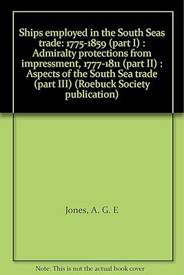 Ships employed in the South Seas trade: 1775-1859 (part I) : Admiralty protections from impressment, 1777-1811 (part II) : Aspects of the South Sea trade (part III) (Roebuck Society publication)
