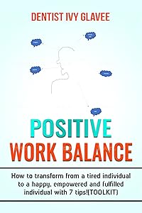 POSITIVE WORK LIFE BALANCE: HOW TO TRANSFORM FROM A TIRED INDIVIDUAL TO A HAPPY, EMPOWERED AND FULFILLED INDIVIDUAL WITH 7 TIPS!(TOOLKIT) by IVY GLAVEE