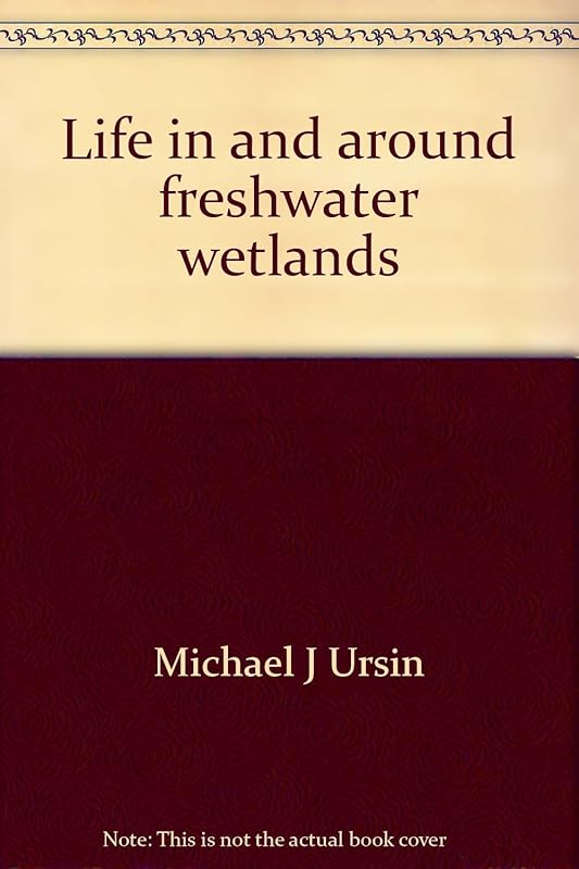 Life in and around freshwater wetlands;: A handbook of plant and animal life in and around marshes, bogs, and swamps of temperate North America east of the Mississippi, by Michael J Ursin